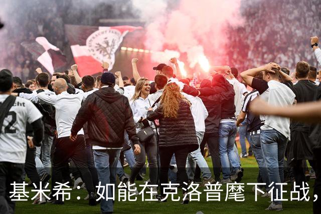基米希：如能在克洛普麾下征战，我希望可为德国球迷赢得更多荣耀
