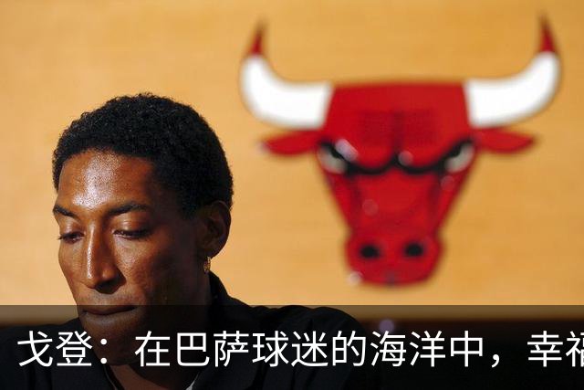 戈登：在巴萨球迷的海洋中，幸福感爆棚！