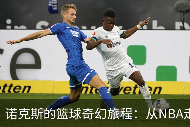 诺克斯的篮球奇幻旅程：从NBA走向西甲的奇妙冒险