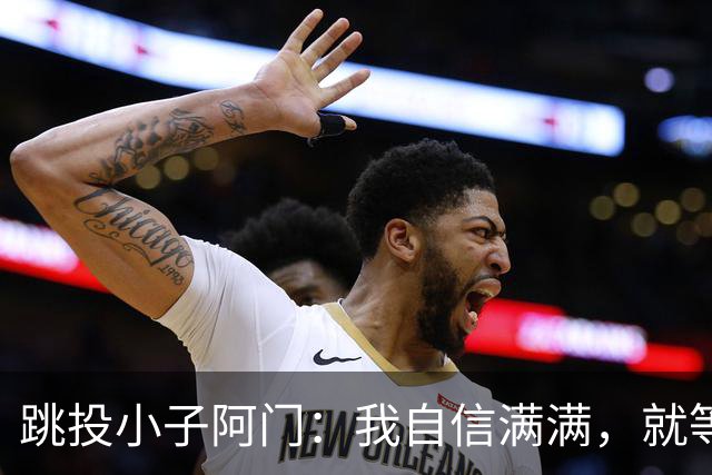 跳投小子阿门：我自信满满，就等结果来验证！