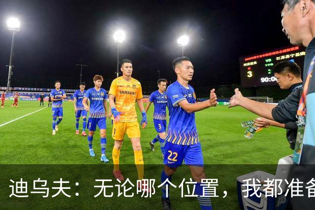 迪乌夫：无论哪个位置，我都准备好冲锋陷阵！